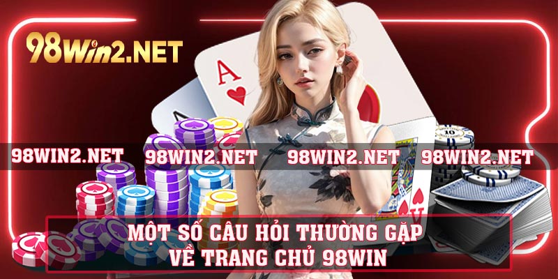 Một số câu hỏi thường gặp về trang chủ 98win