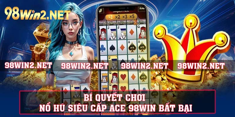 Bí quyết chơi nổ hũ siêu cấp ACE 98WIN bất bại