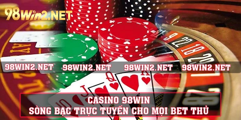 Casino 98WIN - Sòng Bạc Trực Tuyến Cho Mọi Bet Thủ