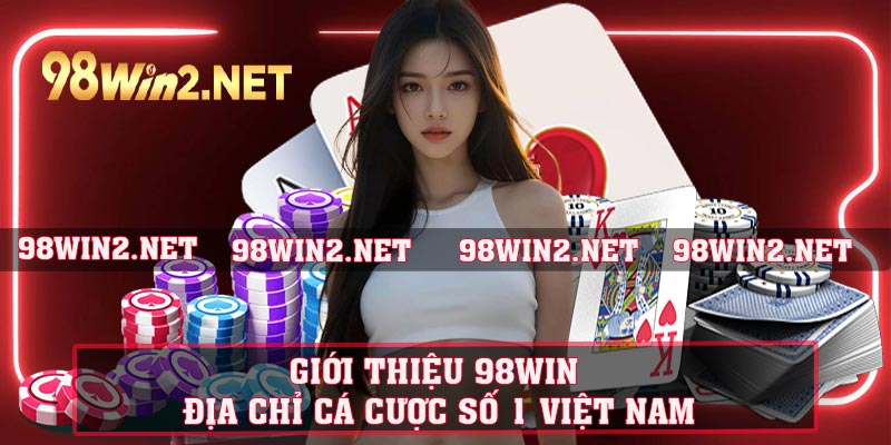 Giới thiệu 98WIN – Địa chỉ cá cược số 1 Việt Nam