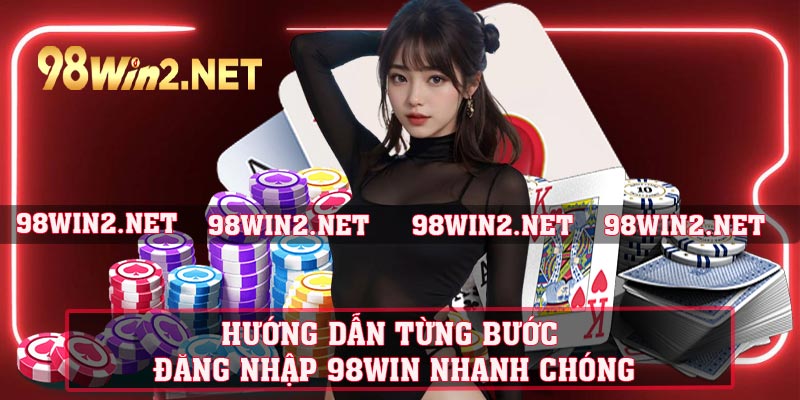 Hướng dẫn từng bước đăng nhập 98WIN nhanh chóng