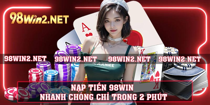 Nạp Tiền 98win - Nhanh Chóng Chỉ Trong 2 Phút