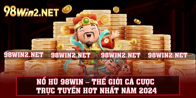 Nổ hũ 98WIN – Thế giới cá cược trực tuyến hot nhất năm 2024