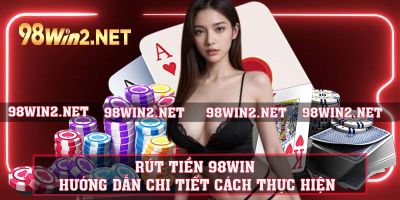 Rút Tiền 98win - Hướng Dẫn Chi Tiết Cách Thực Hiện