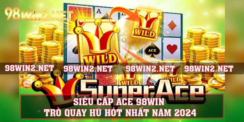 Siêu Cấp ACE 98Win - Trò Quay Hũ Hót Nhất Năm 2024