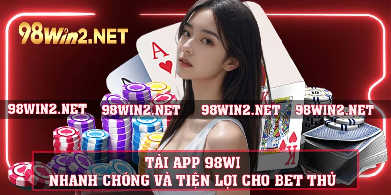 Tải App 98Win - Nhanh Chóng Và Tiện Lợi Cho Bet Thủ